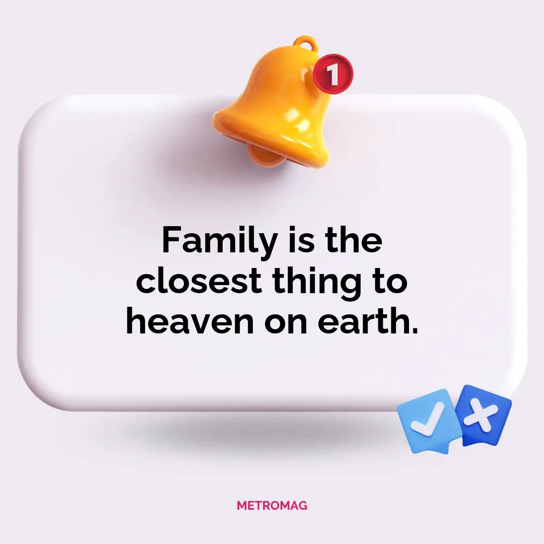Family is the closest thing to heaven on earth.