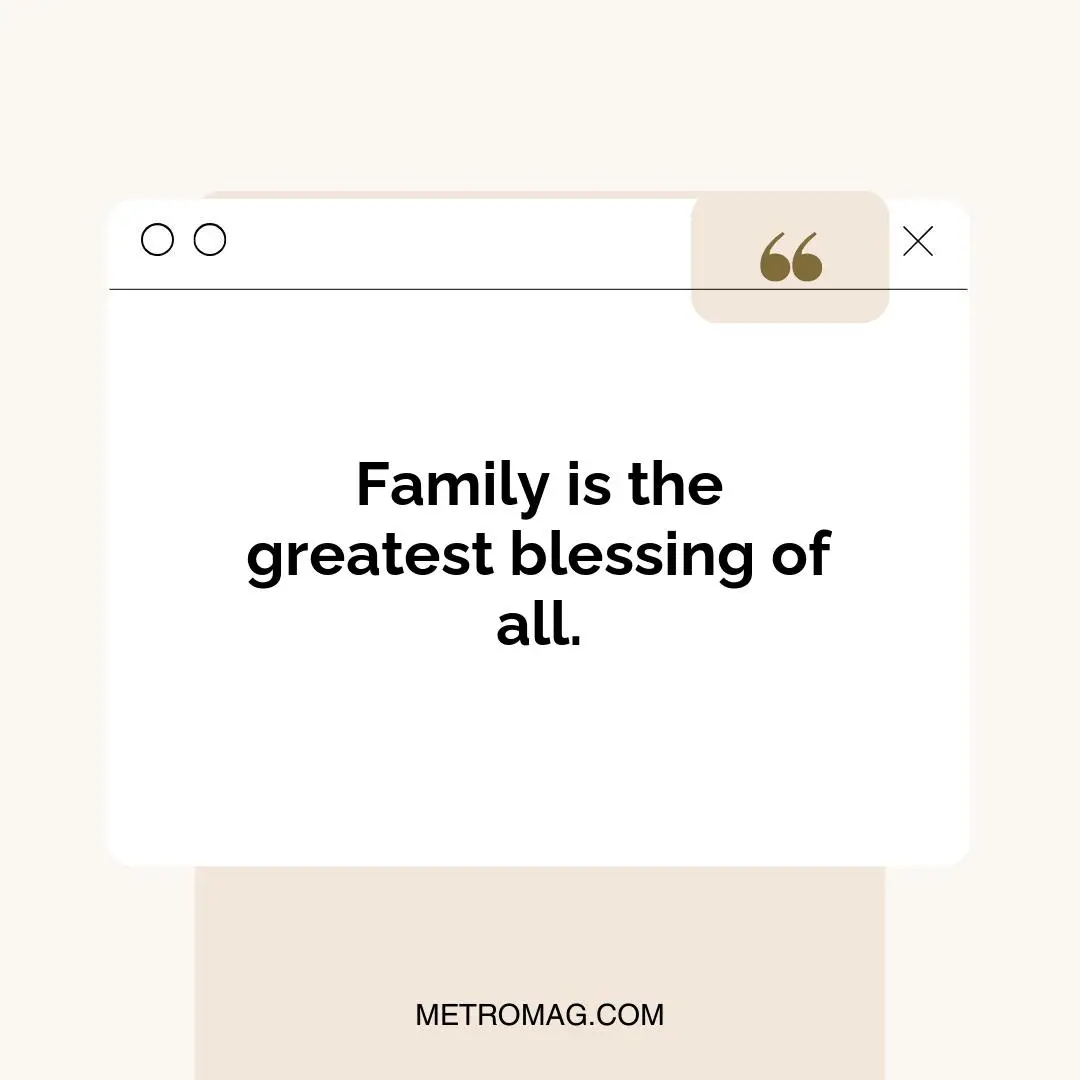 Family is the greatest blessing of all.