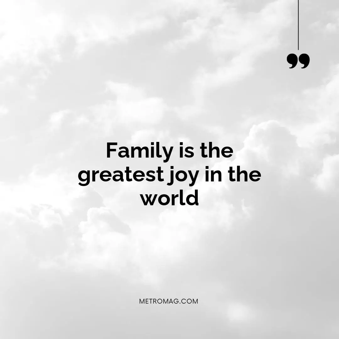 Family is the greatest joy in the world