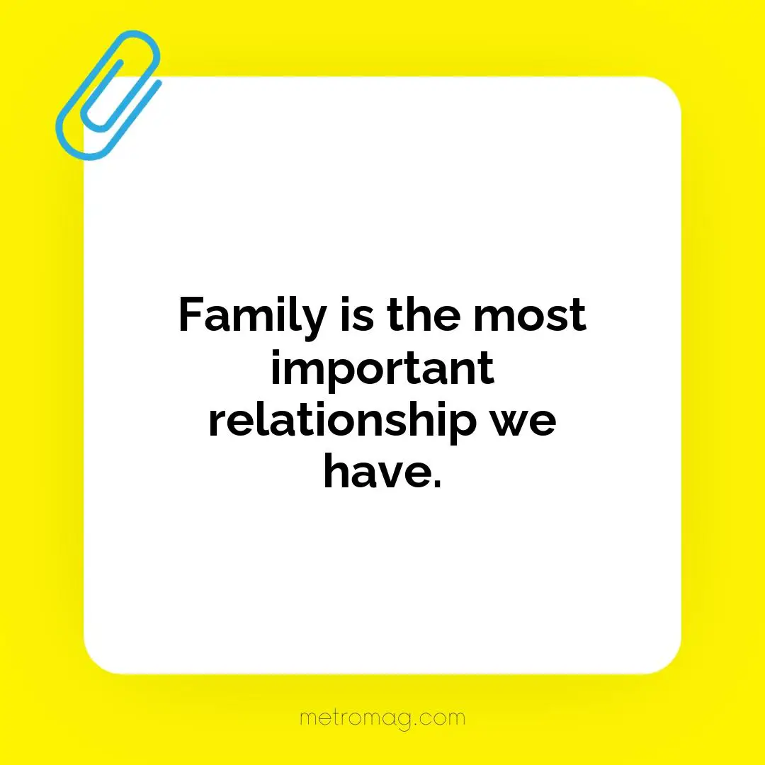 Family is the most important relationship we have.