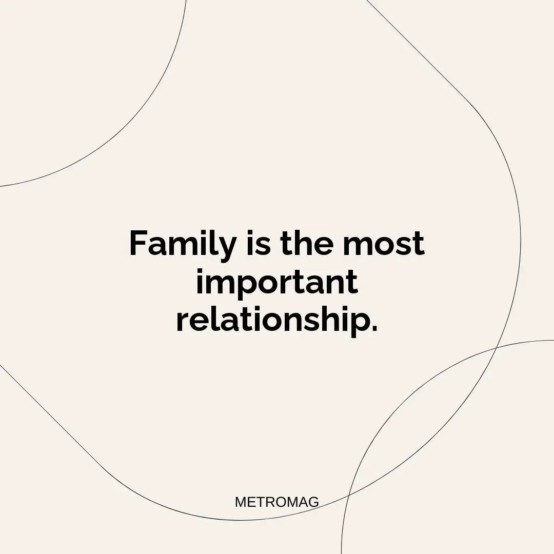 Family is the most important relationship.