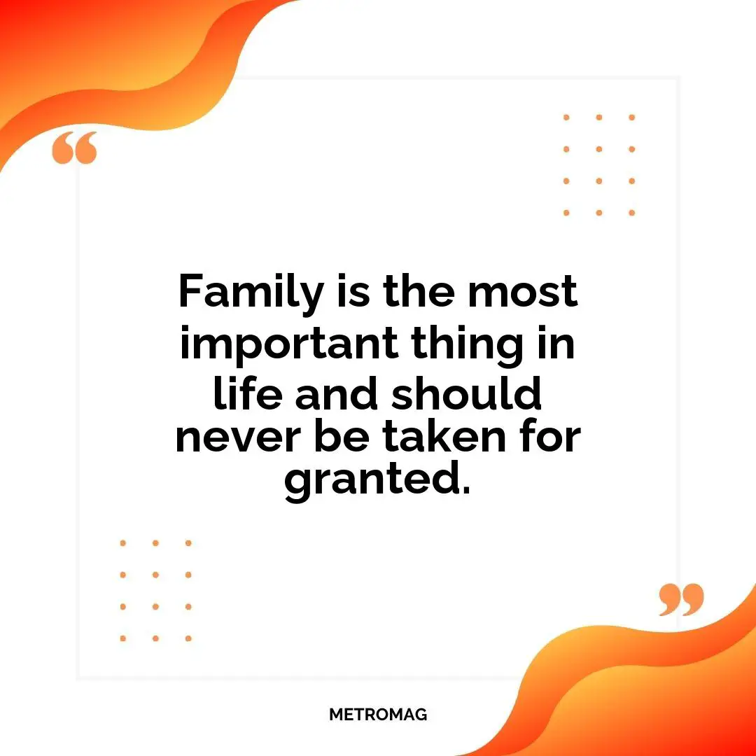 Family is the most important thing in life and should never be taken for granted.