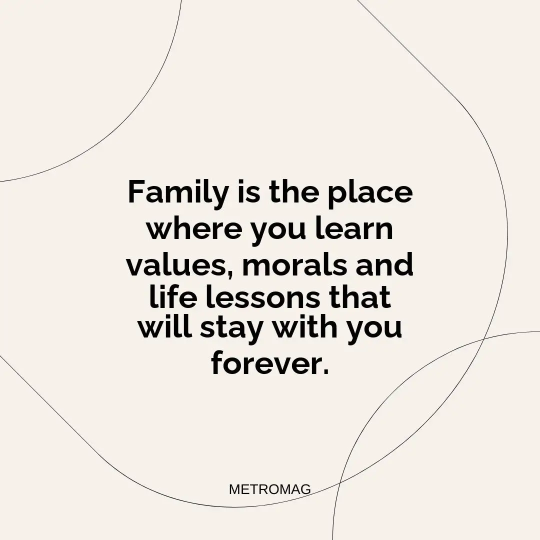 Family is the place where you learn values, morals and life lessons that will stay with you forever.