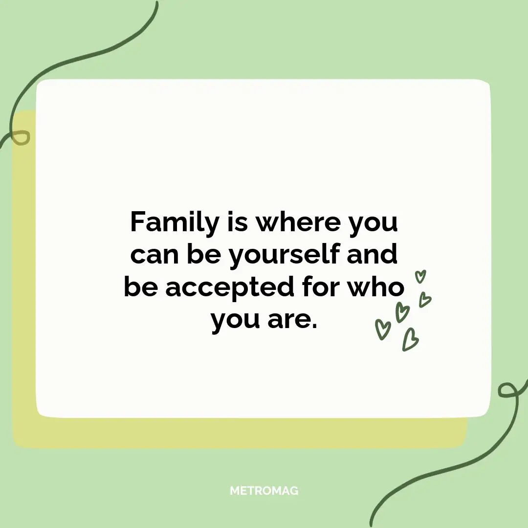 Family is where you can be yourself and be accepted for who you are.