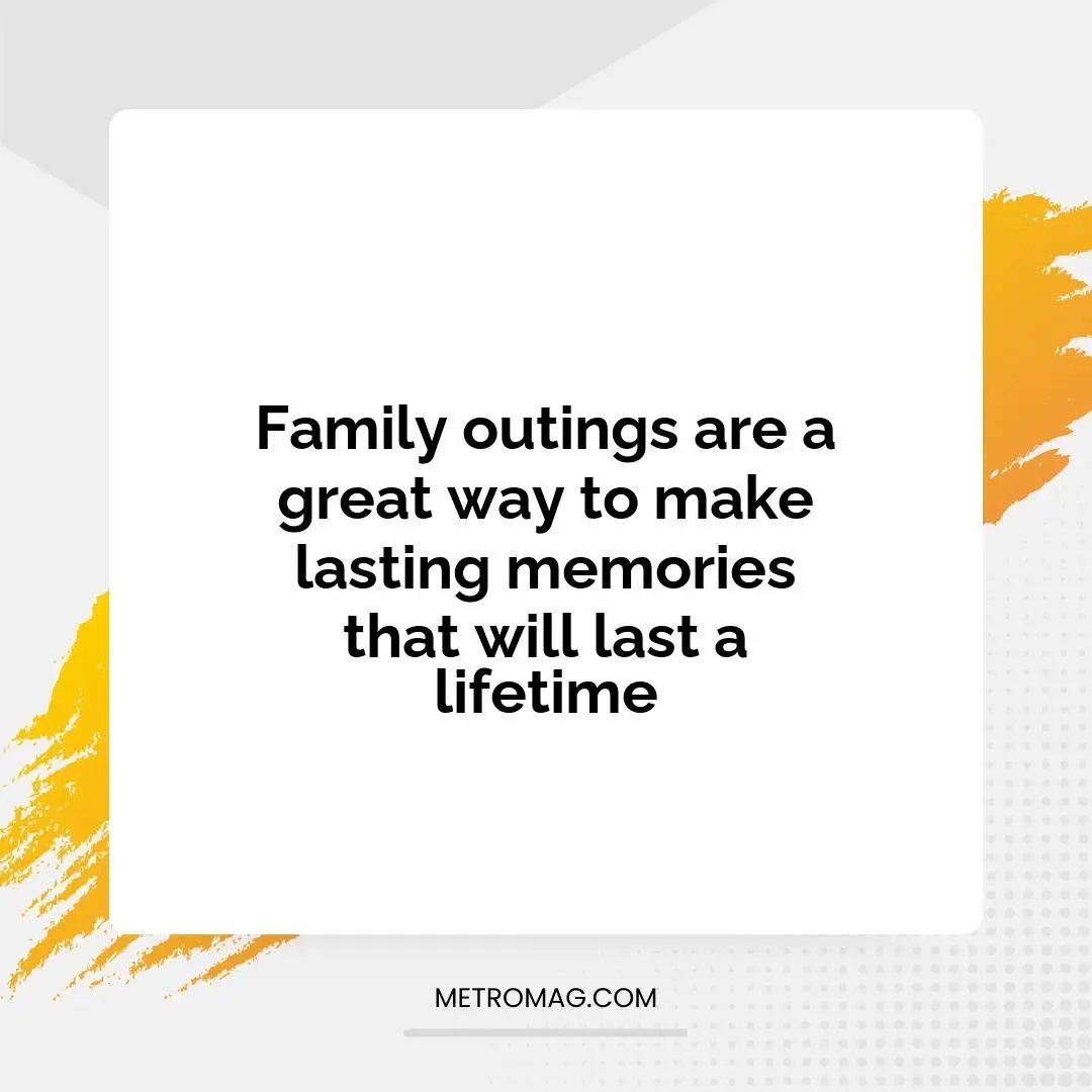 Family outings are a great way to make lasting memories that will last a lifetime
