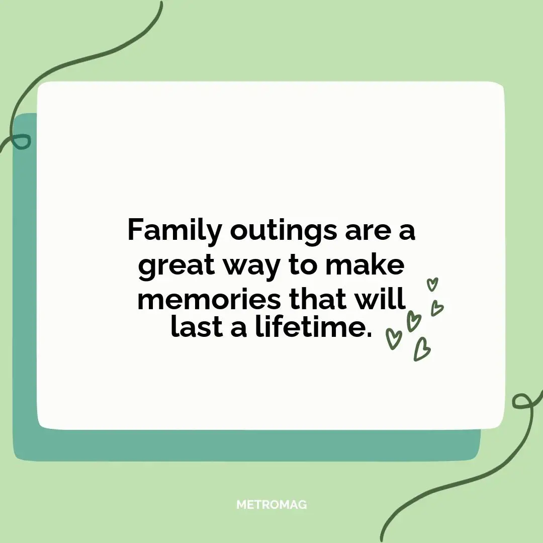 Family outings are a great way to make memories that will last a lifetime.