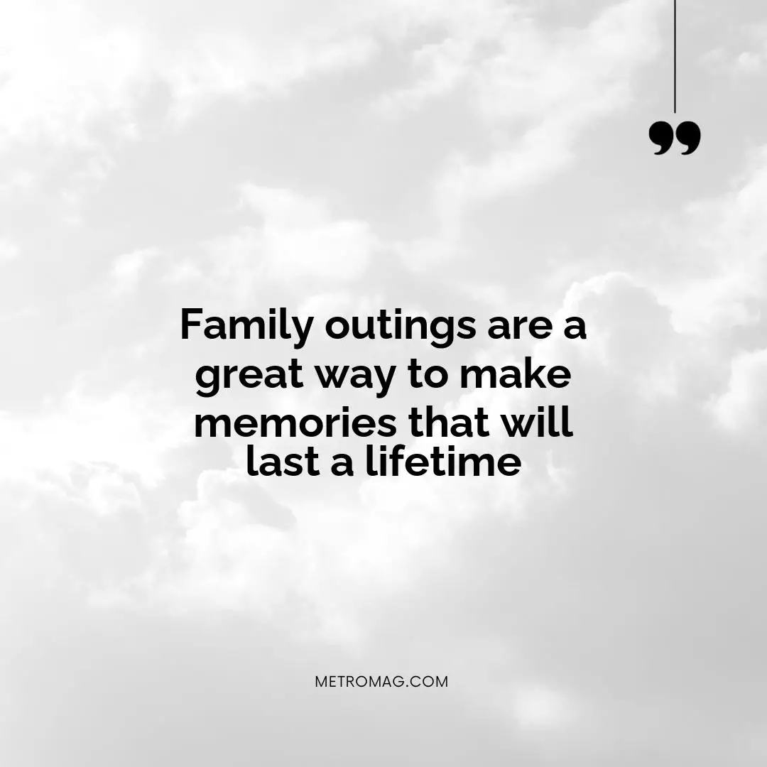 Family outings are a great way to make memories that will last a lifetime