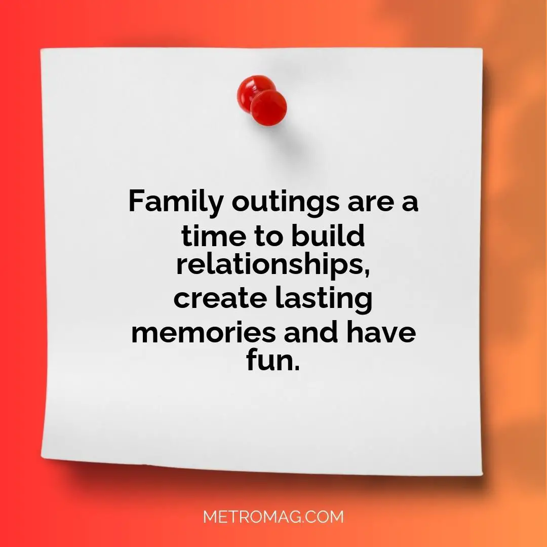 Family outings are a time to build relationships, create lasting memories and have fun.