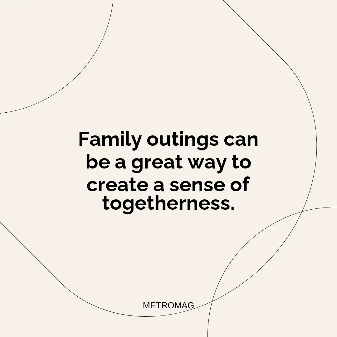 Family outings can be a great way to create a sense of togetherness.