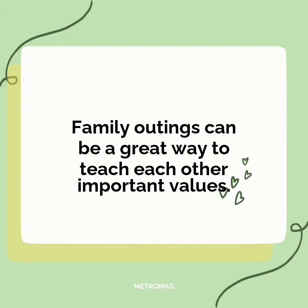 Family outings can be a great way to teach each other important values.