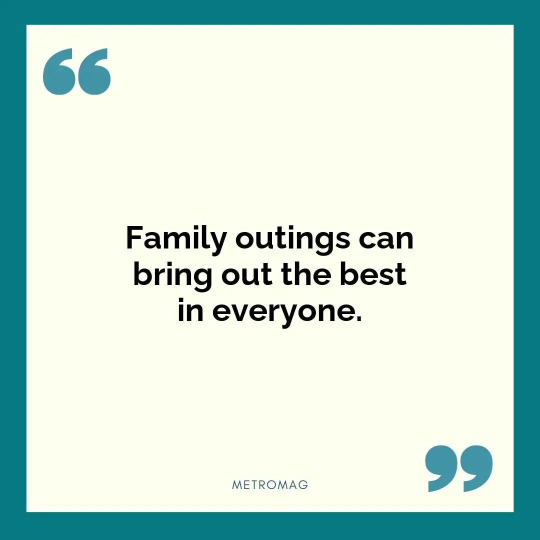 Family outings can bring out the best in everyone.