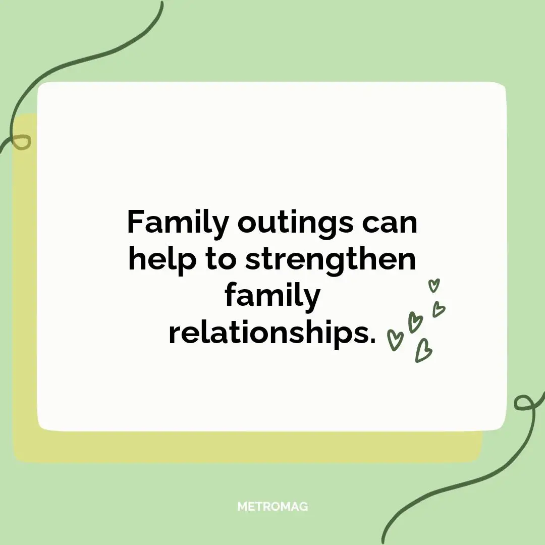 Family outings can help to strengthen family relationships.