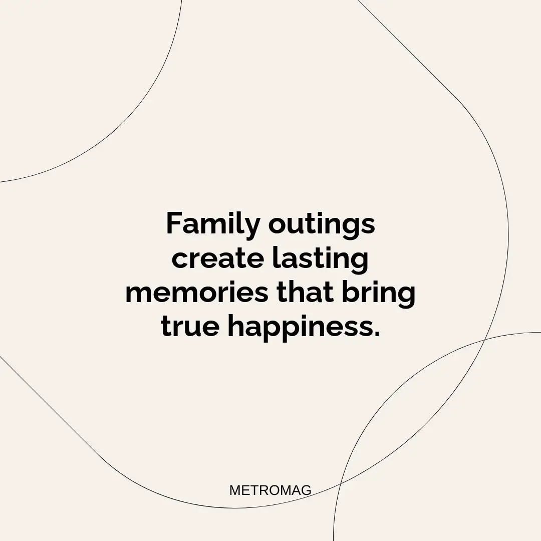 Family outings create lasting memories that bring true happiness.
