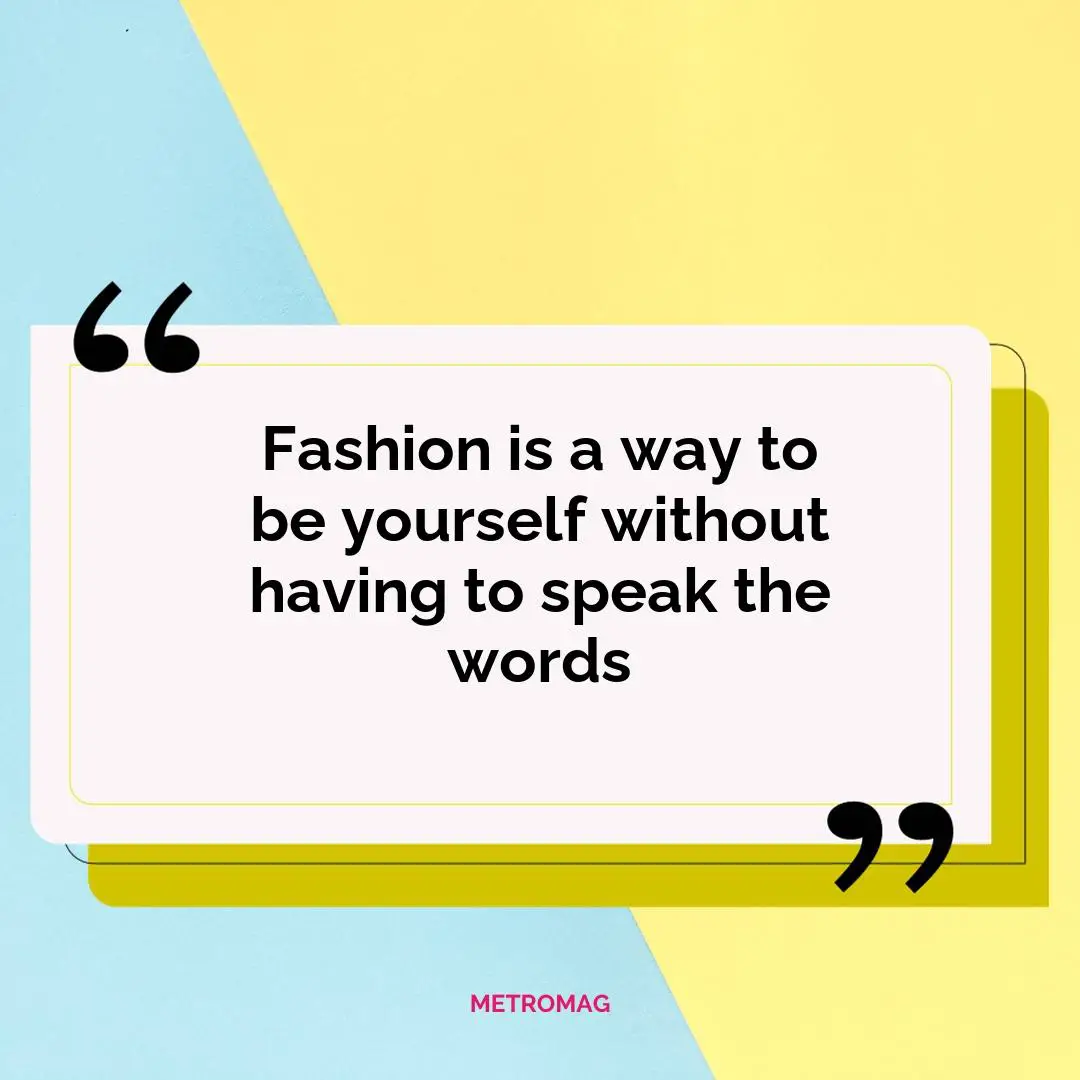 Fashion is a way to be yourself without having to speak the words