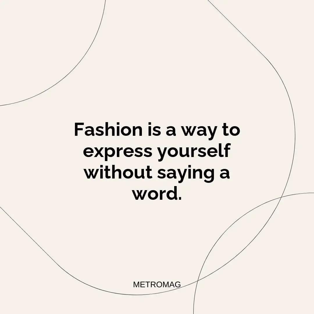 Fashion is a way to express yourself without saying a word.