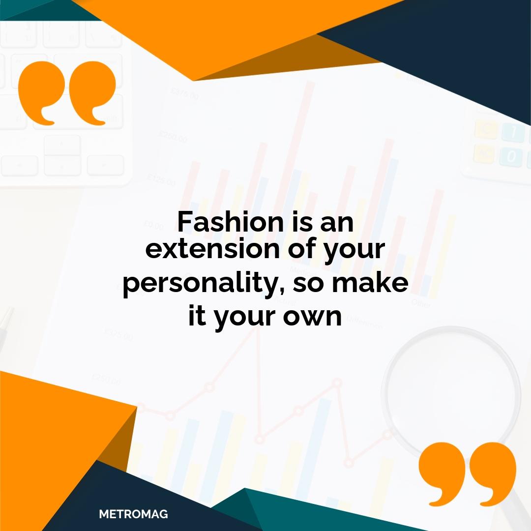 Fashion is an extension of your personality, so make it your own
