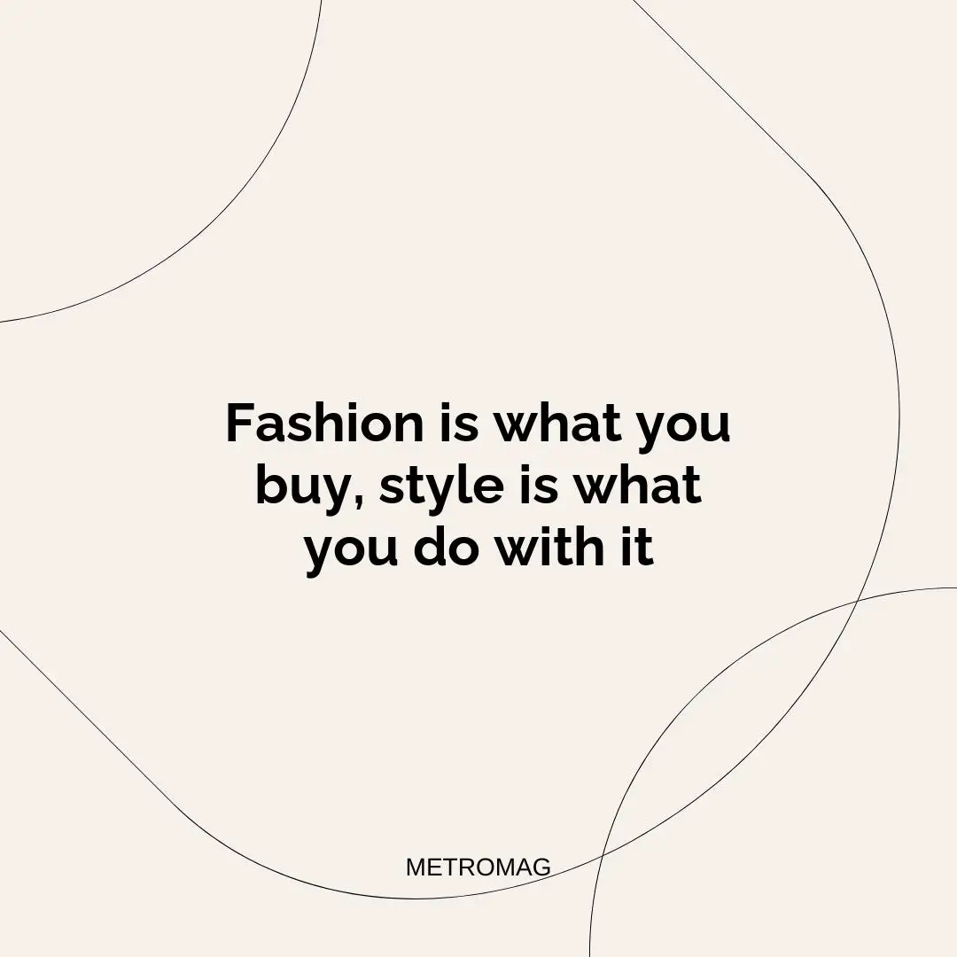 Fashion is what you buy, style is what you do with it