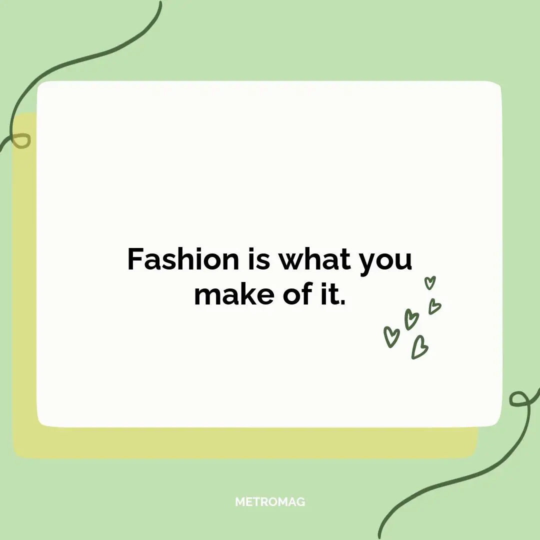 Fashion is what you make of it.