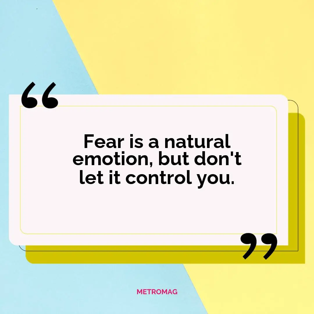 Fear is a natural emotion, but don't let it control you.