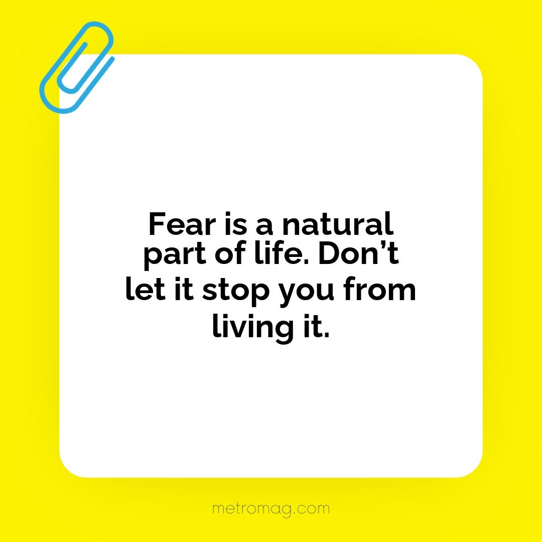 Fear is a natural part of life. Don’t let it stop you from living it.