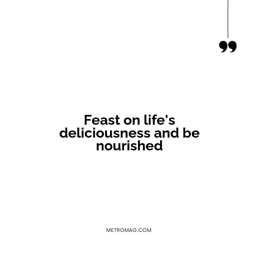 Feast on life's deliciousness and be nourished