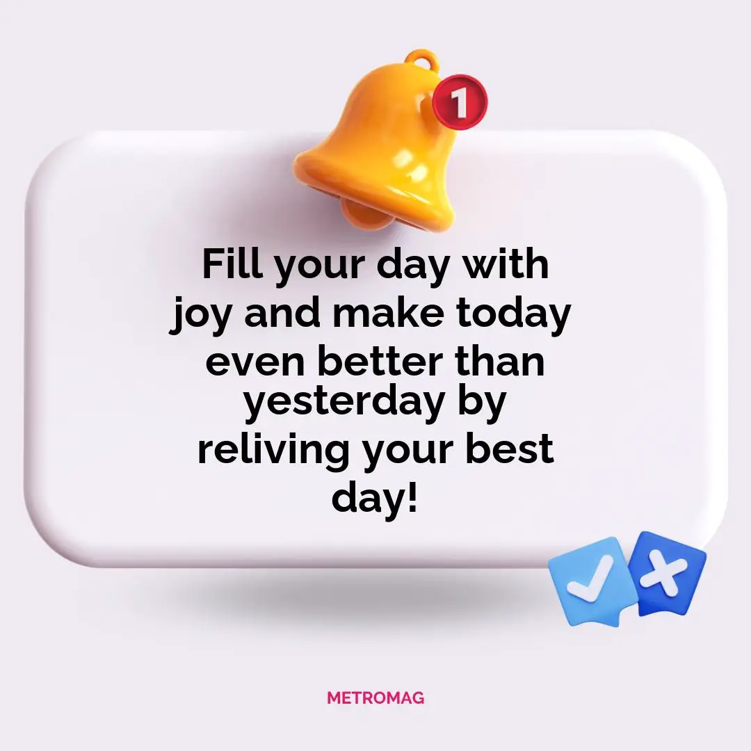 Fill your day with joy and make today even better than yesterday by reliving your best day!