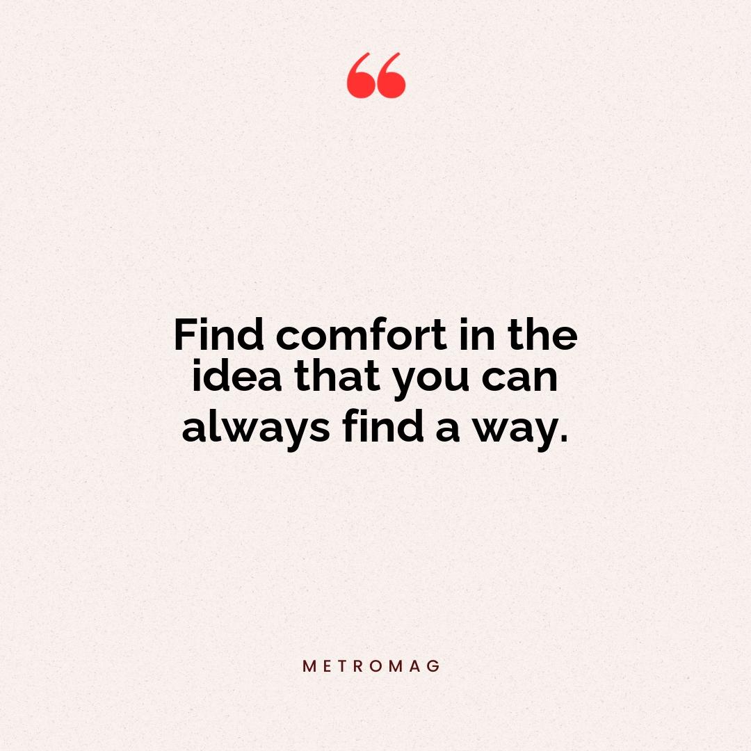 Find comfort in the idea that you can always find a way.
