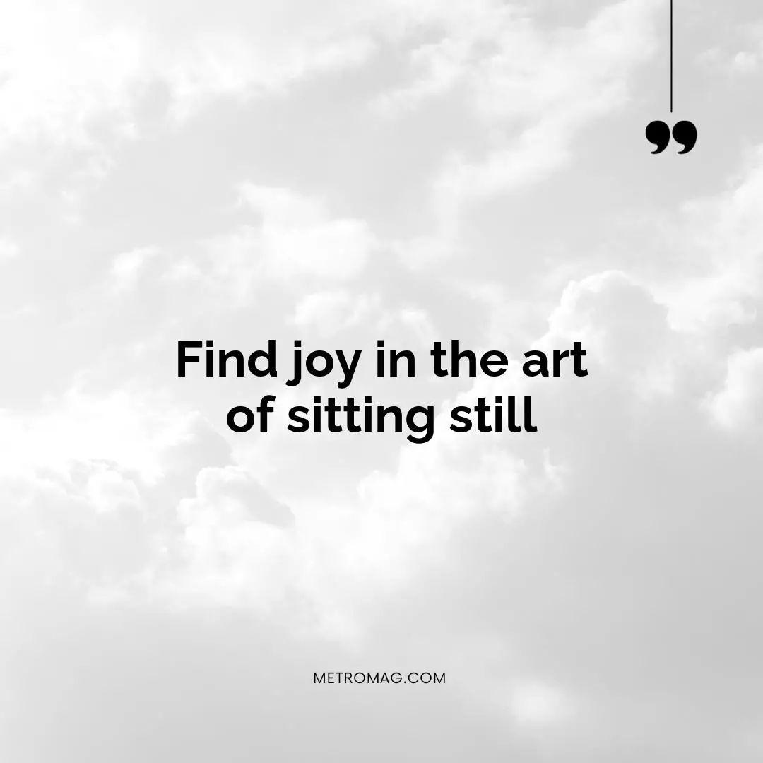 Find joy in the art of sitting still