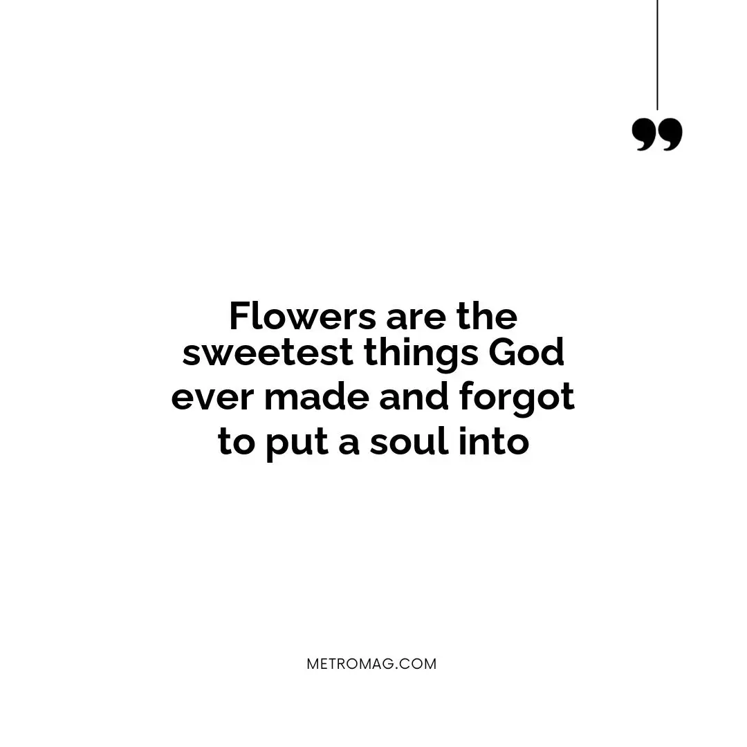 Flowers are the sweetest things God ever made and forgot to put a soul into