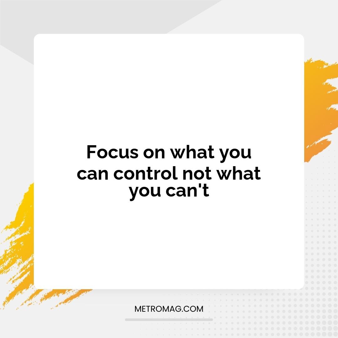 Focus on what you can control not what you can't