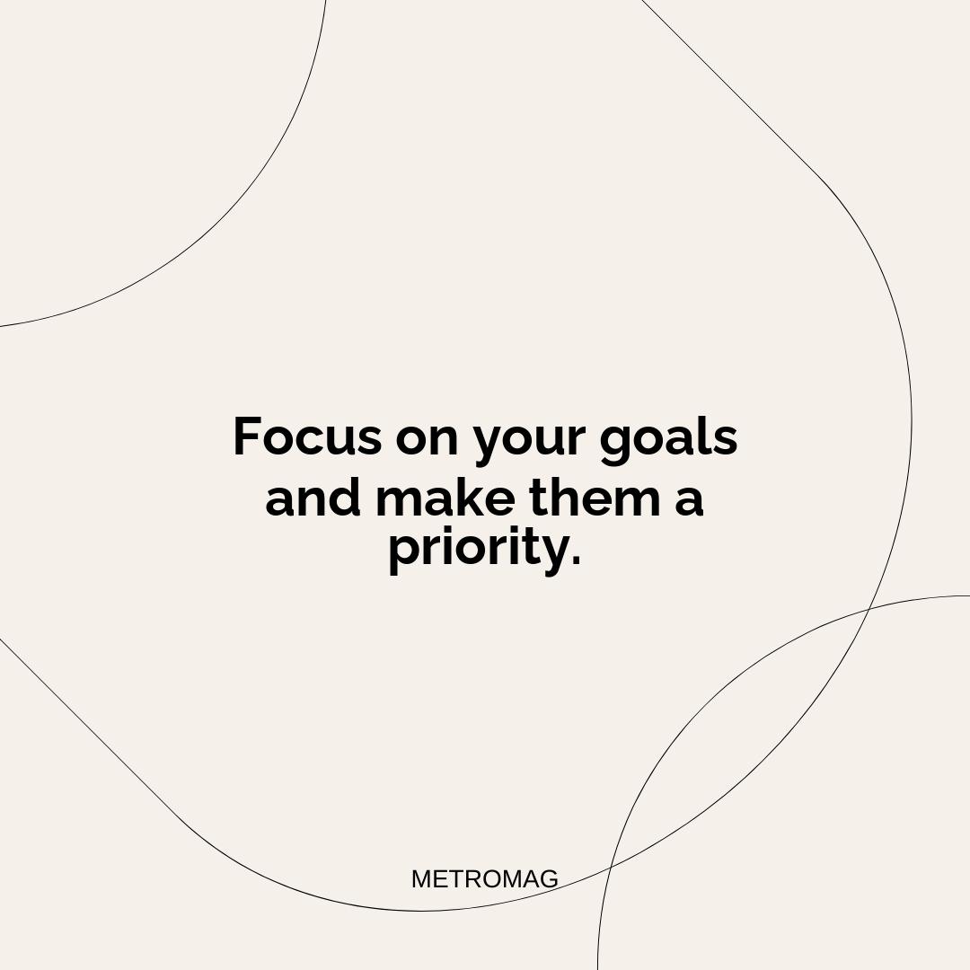 Focus on your goals and make them a priority.