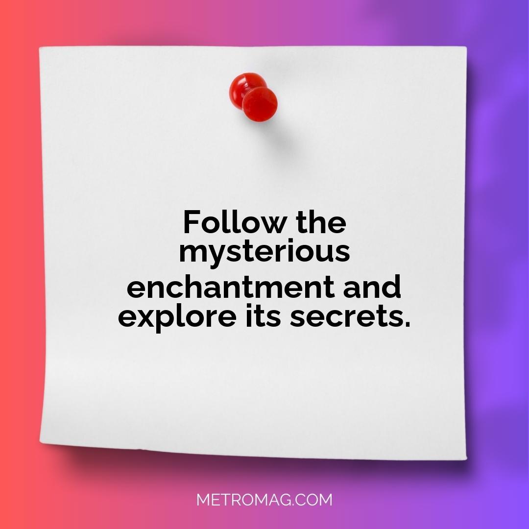 Follow the mysterious enchantment and explore its secrets.
