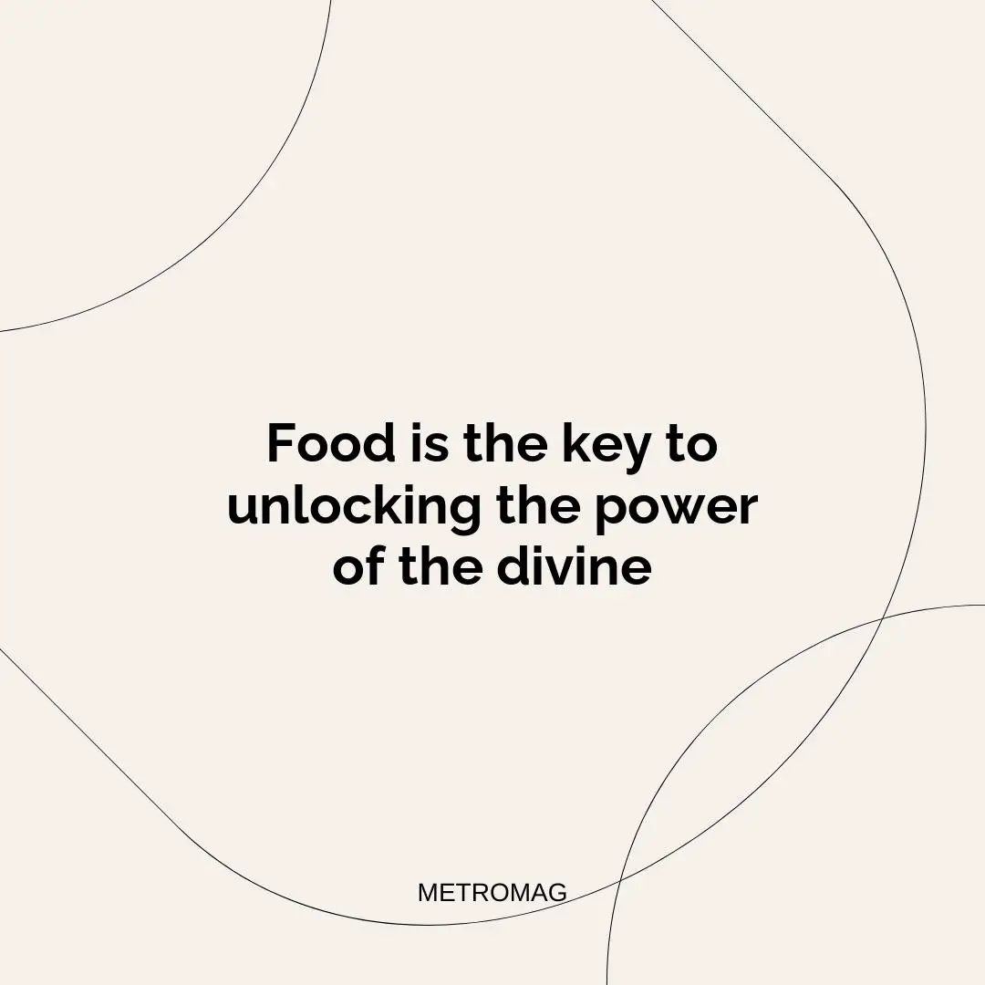 Food is the key to unlocking the power of the divine