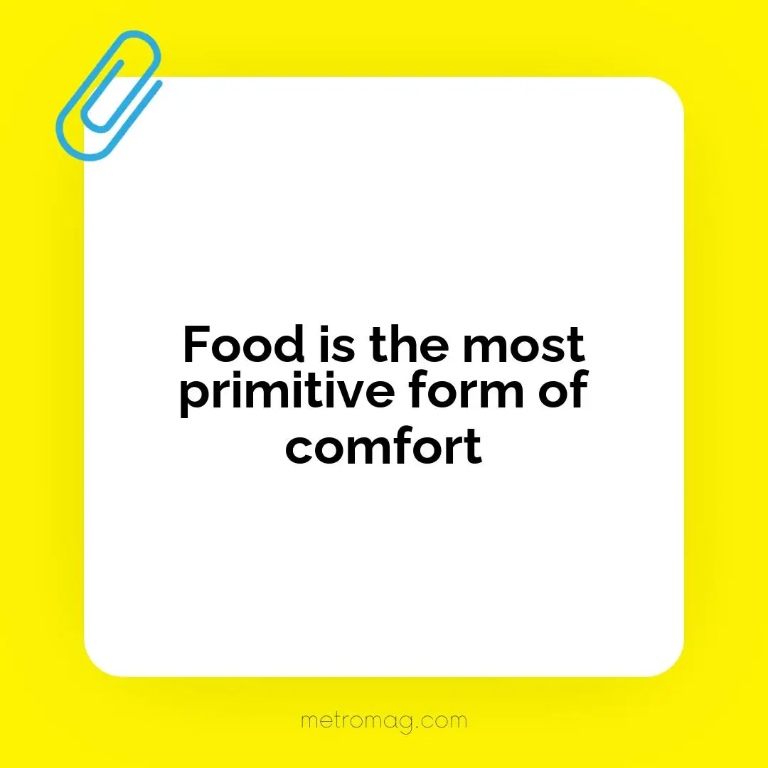 Food is the most primitive form of comfort