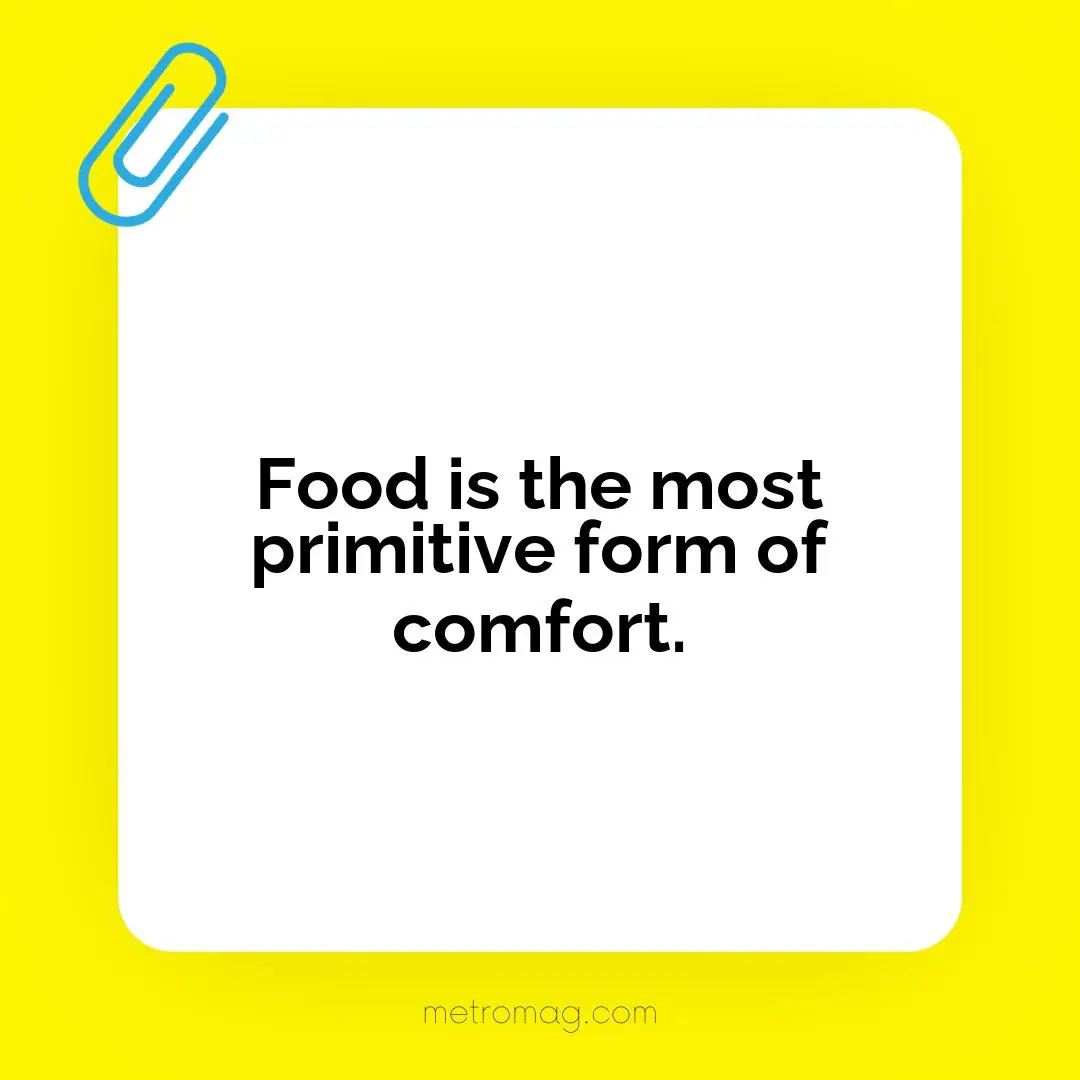 Food is the most primitive form of comfort.