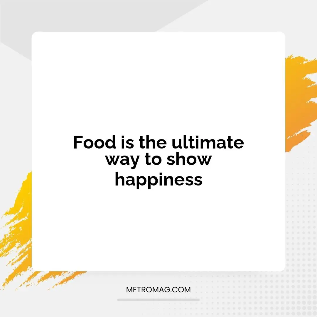 Food is the ultimate way to show happiness