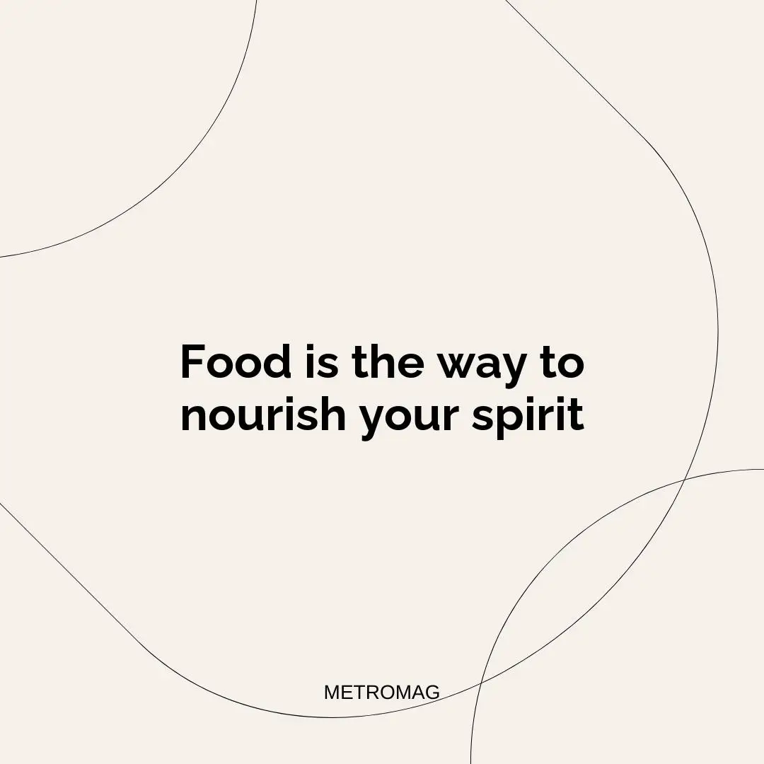 Food is the way to nourish your spirit