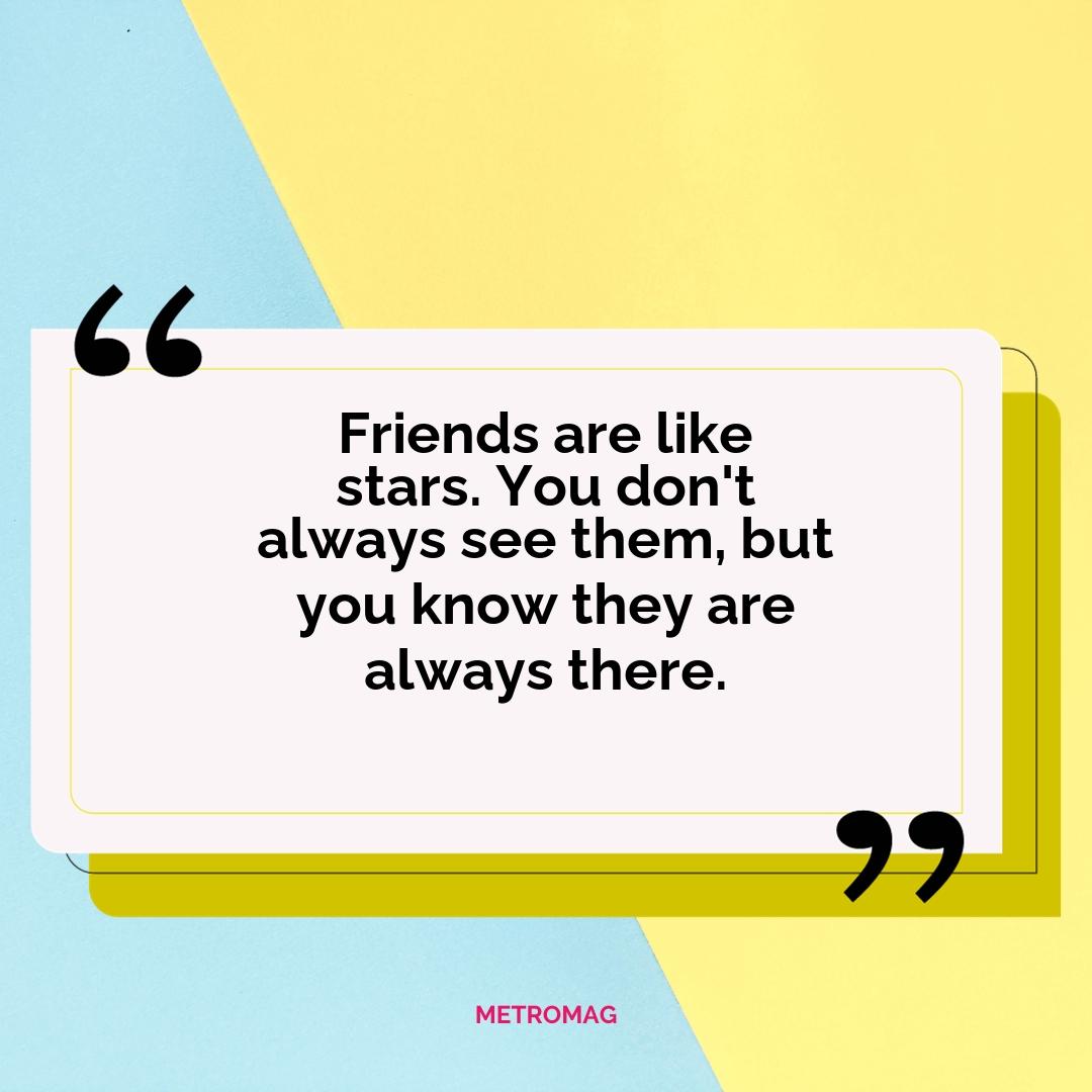 Friends are like stars. You don't always see them, but you know they are always there.