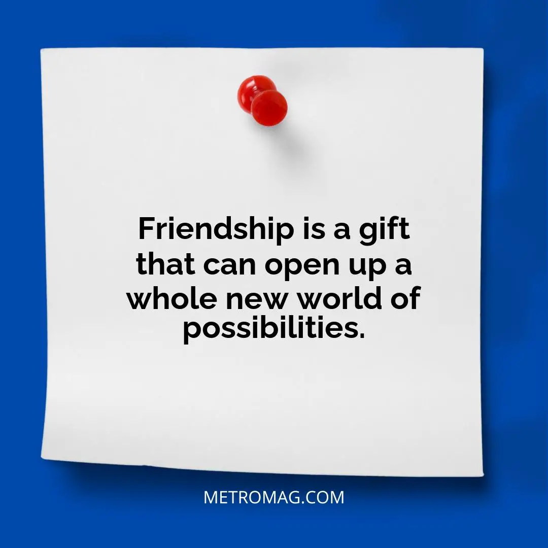 Friendship is a gift that can open up a whole new world of possibilities.
