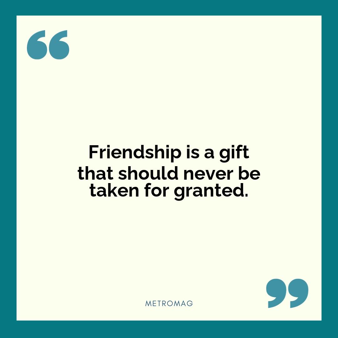 Friendship is a gift that should never be taken for granted.
