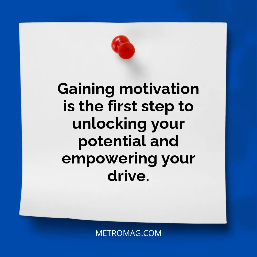 Gaining motivation is the first step to unlocking your potential and empowering your drive.