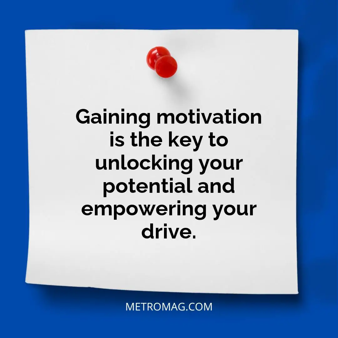 Gaining motivation is the key to unlocking your potential and empowering your drive.