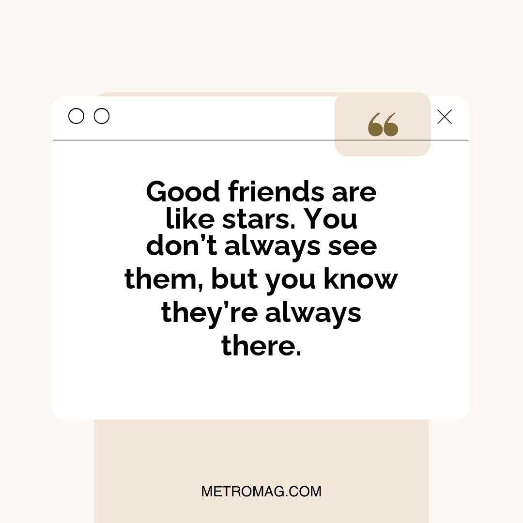 Good friends are like stars. You don’t always see them, but you know they’re always there.