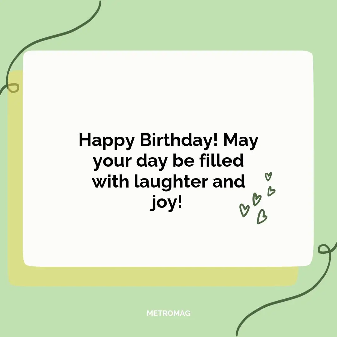 Happy Birthday! May your day be filled with laughter and joy!