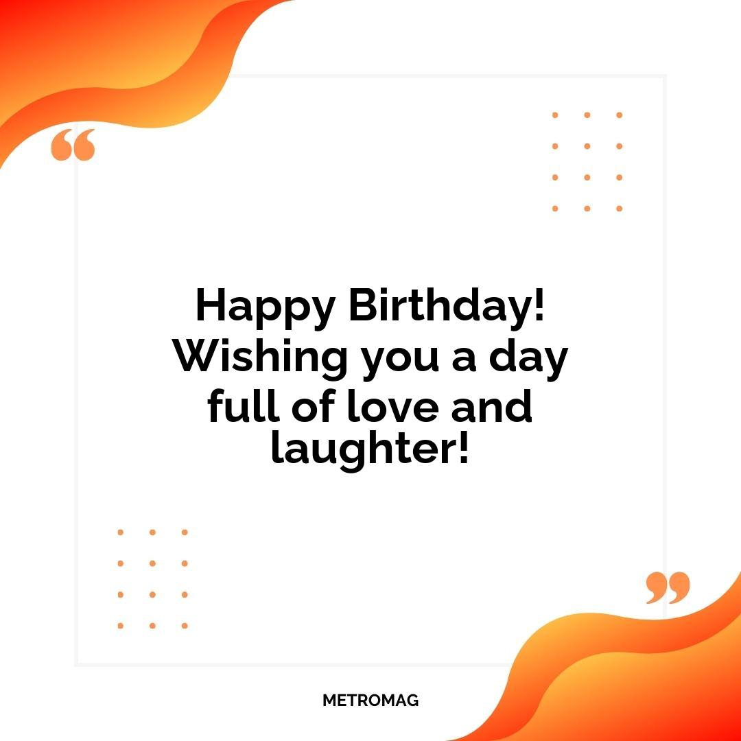 Happy Birthday! Wishing you a day full of love and laughter!