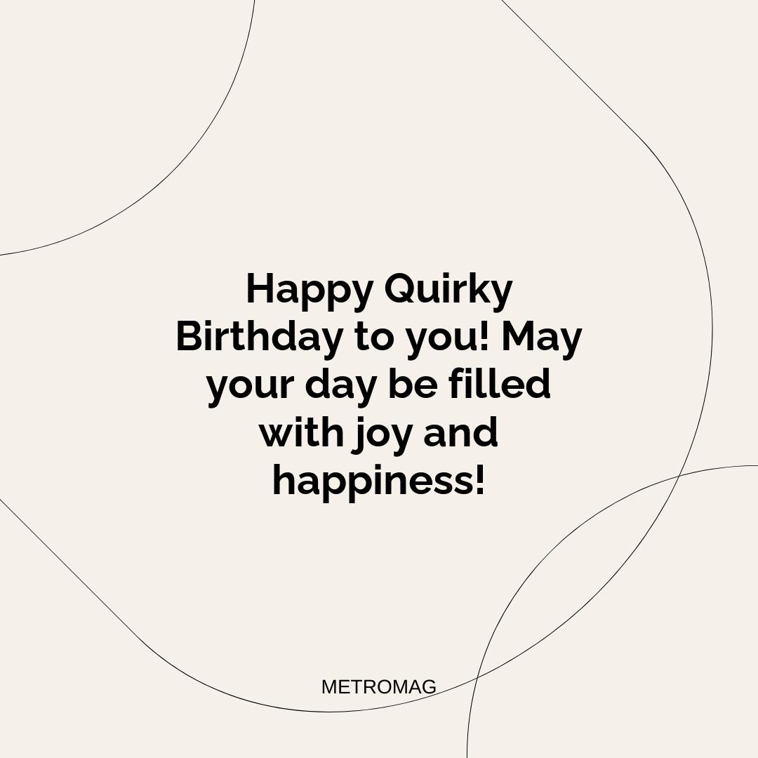 Happy Quirky Birthday to you! May your day be filled with joy and happiness!