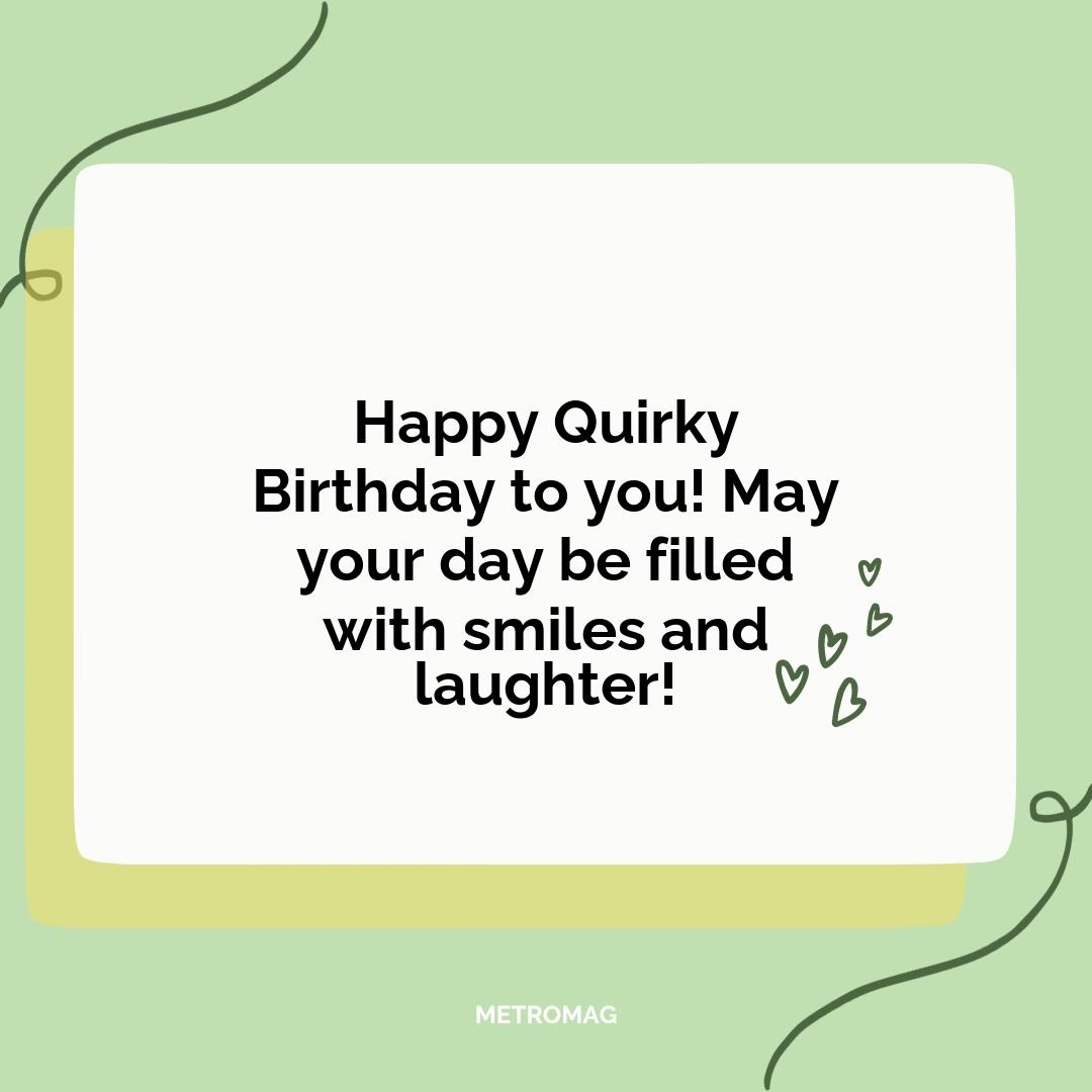 Happy Quirky Birthday to you! May your day be filled with smiles and laughter!