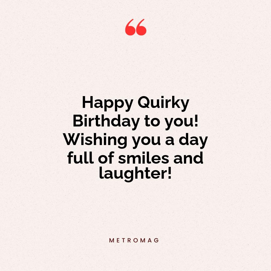 Happy Quirky Birthday to you! Wishing you a day full of smiles and laughter!