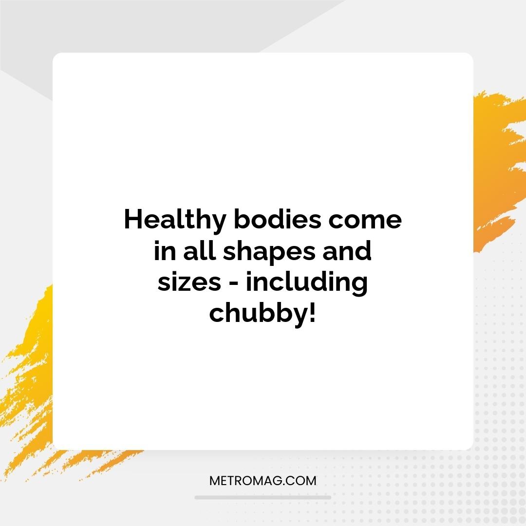 Healthy bodies come in all shapes and sizes - including chubby!