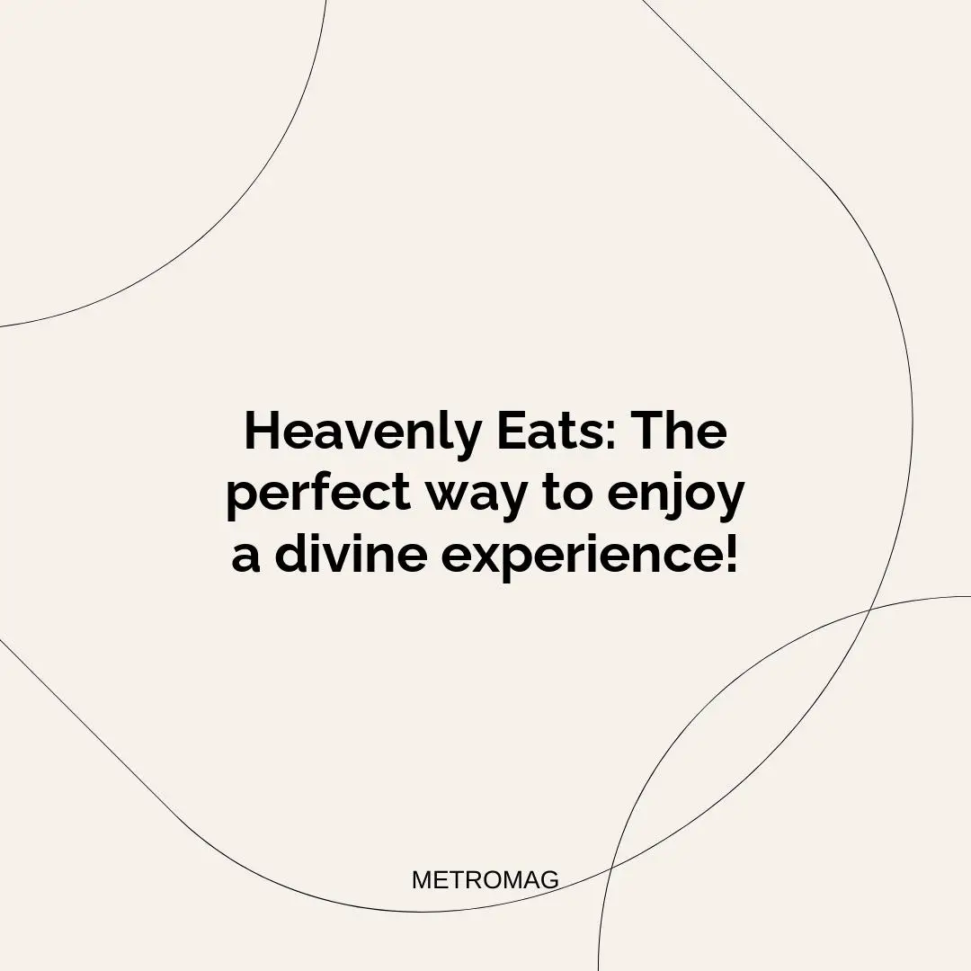 Heavenly Eats: The perfect way to enjoy a divine experience!